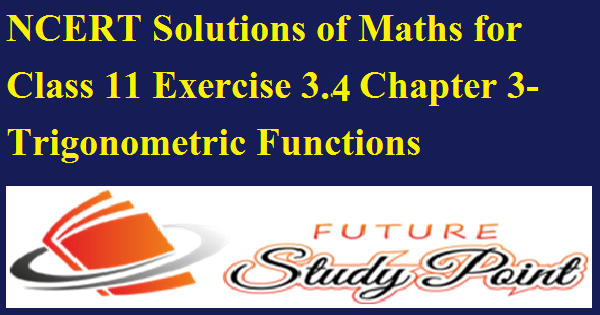 NCERT Solutions for Class 11 Maths Exercise 3.4 of Chapter 3 Trigonometric Functions