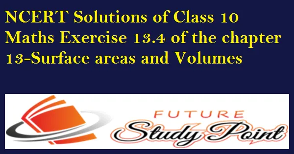 Class 10 Maths Chapter 13 Exercise 13.4 - Surface Areas and Volumes NCERT Solutions