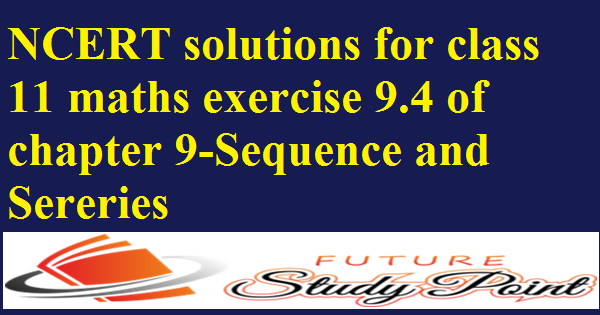 NCERT solutions for class 11 maths exercise 9.4 of chapter 9-Sequence and Series