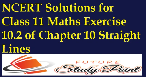 Class 11 Maths Chapter 10 Exercise 10.2 - Straight Lines NCERT Solutions