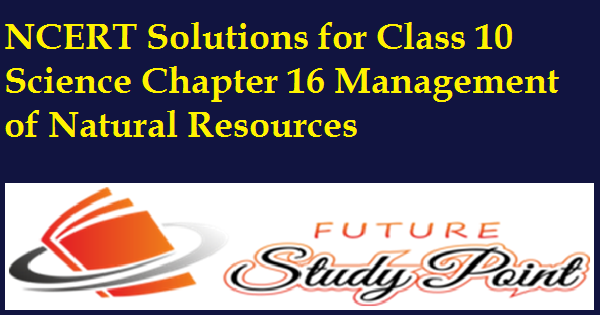 Claa 10 science chapter 16 management of natural resources