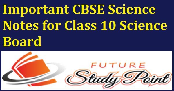 Important CBSE Science Notes for Class 10 Science Board
