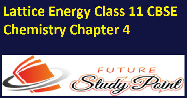 Lattice energy class 11 cheistry chapter 4